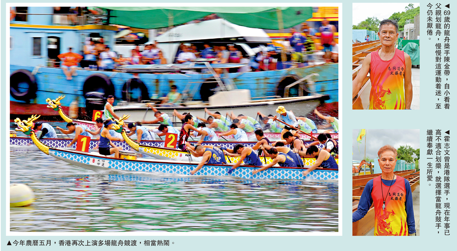 　　左圖：今年農曆五月，香港再次上演多場龍舟競渡，相當熱鬧。右上圖：69歲的龍舟槳手陳金帶，自小看着父親划龍舟，慢慢對這運動着迷，至今仍未厭倦。右下圖：霍志文曾是港隊選手，現在年事已高不適合划槳，就選擇當龍舟鼓手，繼續奉獻一生所愛。