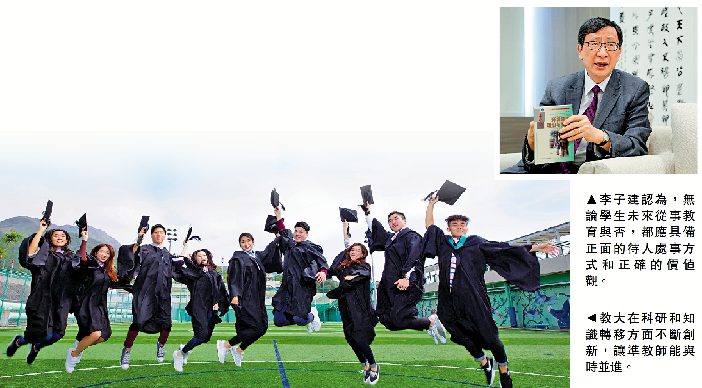 　　上圖：李子建認為，無論學生未來從事教育與否，都應具備正面的待人處事方式和正確的價值觀。下圖：教大在科研和知識轉移方面不斷創新，讓準教師能與時並進。