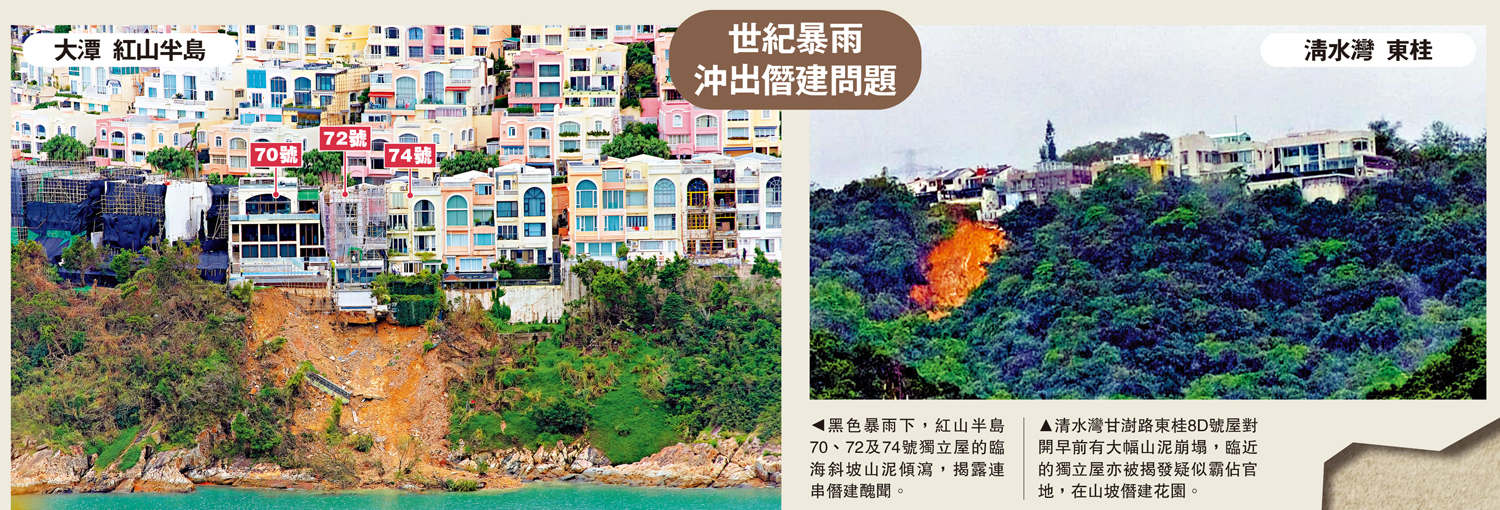　　左圖：黑色暴雨下，紅山半島70、72及74號獨立屋的臨海斜坡山泥傾瀉，揭露連串僭建醜聞。右圖：清水灣甘澍路東桂8D號屋對開早前有大幅山泥崩塌，臨近的獨立屋亦被揭發疑似霸佔官地，在山坡僭建花園。