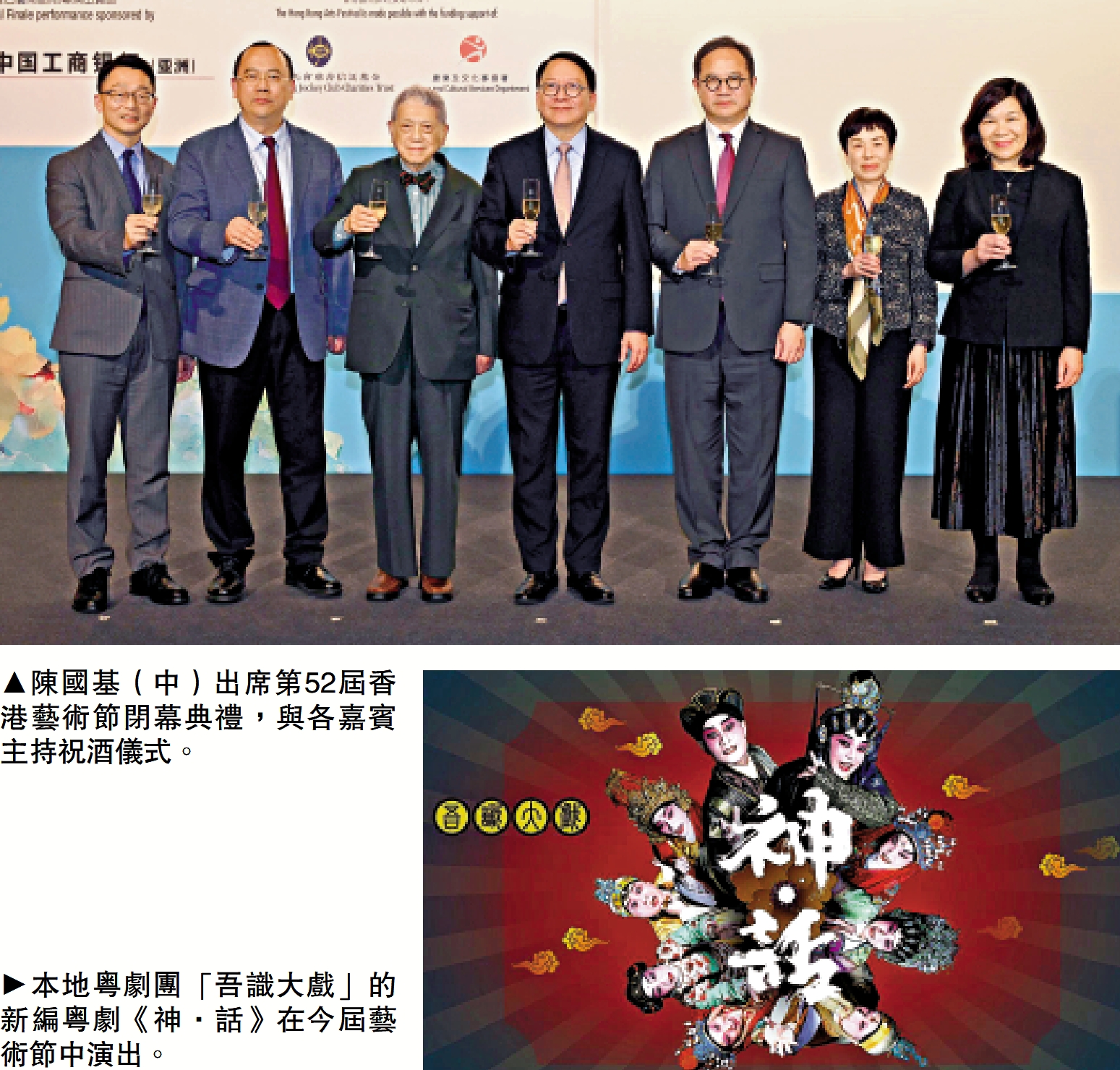　　上圖：陳國基（中）出席第52屆香港藝術節閉幕典禮，與各嘉賓主持祝酒儀式。下圖：本地粵劇團「吾識大戲」的新編粵劇《神·話》在今屆藝術節中演出。