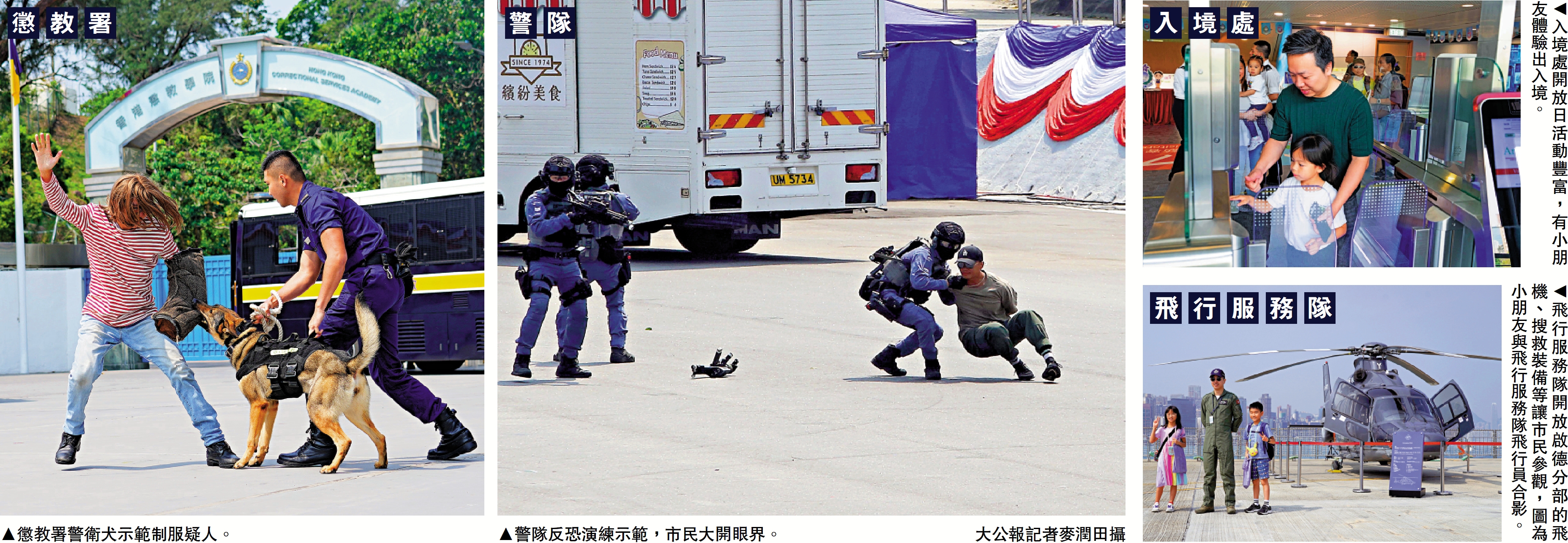 　　左圖：懲教署警衛犬示範制服疑人。中圖：警隊反恐演練示範，市民大開眼界。\大公報記者麥潤田攝；右上圖：入境處開放日活動豐富，有小朋友體驗出入境。右下圖：飛行服務隊開放啟德分部的飛機、搜救裝備等讓市民參觀，圖為小朋友與飛行服務隊飛行員合影。