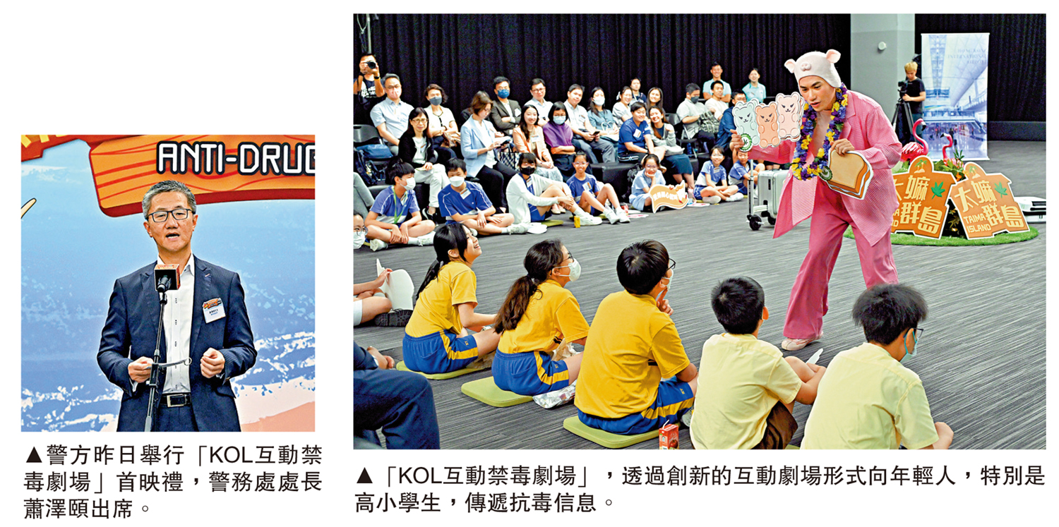 　　左圖：警方昨日舉行「KOL互動禁毒劇場」首映禮，警務處處長蕭澤頤出席。右圖：「KOL互動禁毒劇場」，透過創新的互動劇場形式向年輕人，特別是高小學生，傳遞抗毒信息。