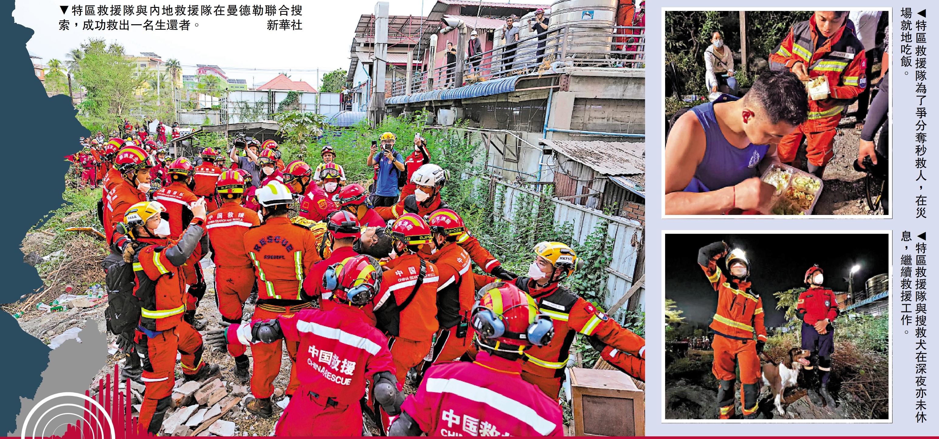 　　左圖：特區救援隊與內地救援隊在曼德勒聯合搜索，成功救出一名生還者。\新華社；右上圖：特區救援隊為了爭分奪秒救人，在災場就地吃飯。右下圖：特區救援隊與搜救犬在深夜亦未休息，繼續救援工作。