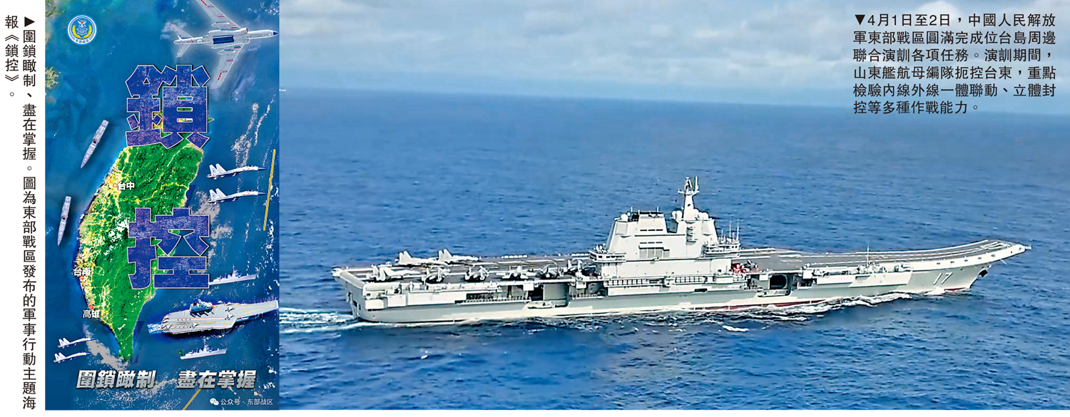 　　左圖：圍鎖瞰制、盡在掌握。圖為東部戰區發布的軍事行動主題海報《鎖控》。右圖：4月1日至2日，中國人民解放軍東部戰區圓滿完成位台島周邊聯合演訓各項任務。演訓期間，山東艦航母編隊扼控台東，重點檢驗內線外線一體聯動、立體封控等多種作戰能力。 