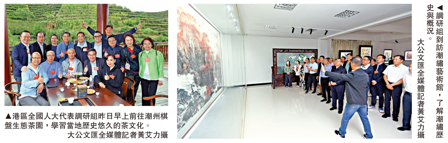 　　左圖：港區全國人大代表調研組昨日早上前往潮州棋盤生態茶園，學習當地歷史悠久的茶文化。右圖：調研組到訪潮繡藝術館，了解潮繡歷史與概況。\大公文匯全媒體記者黃艾力攝