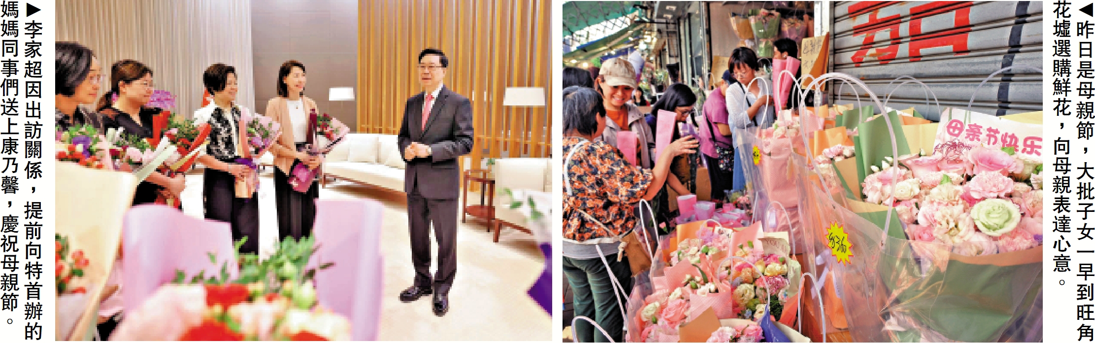 　　左圖：李家超因出訪關係，提前向特首辦的媽媽同事們送上康乃馨，慶祝母親節。右圖：昨日是母親節，大批子女一早到旺角花墟選購鮮花，向母親表達心意。