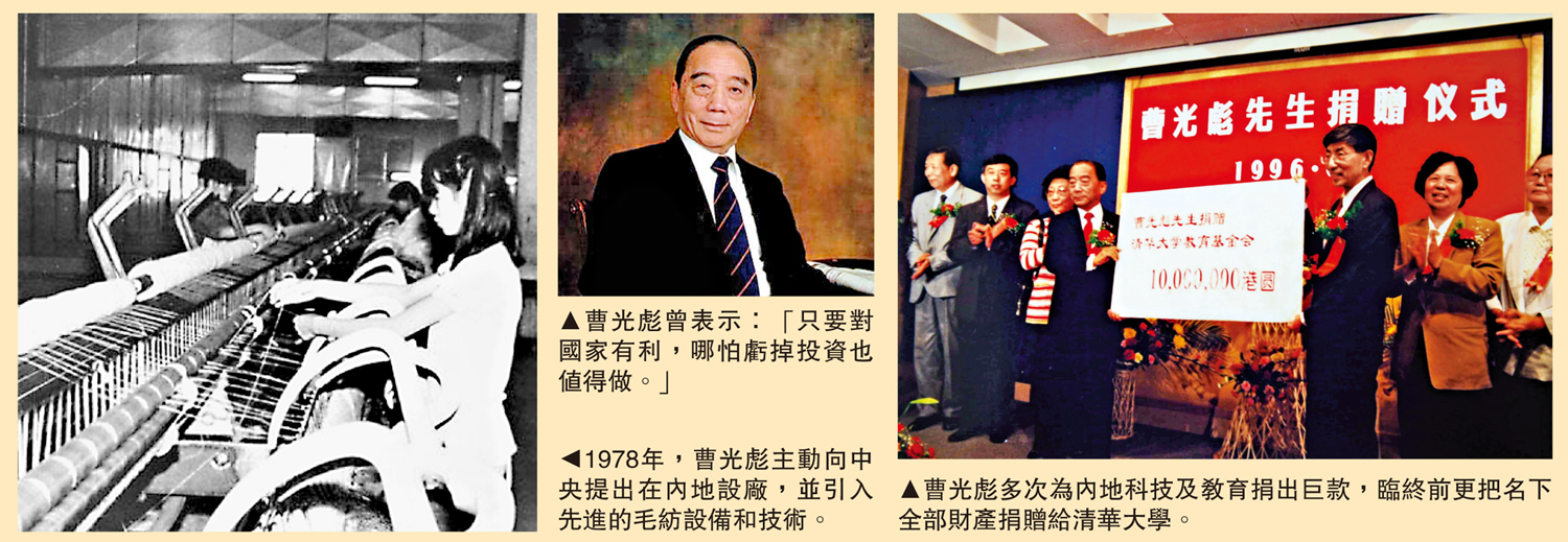左圖:1978年,曹光彪主動向中央提出在內地設廠,並引入先進的毛紡設備和技術。中圖:曹光彪曾表示:「只要對國家有利,哪怕虧掉投資也值得做。」右圖:曹光彪多次為內地科技及教育捐出巨款,臨終前更把名下全部財產捐贈給清華大學。