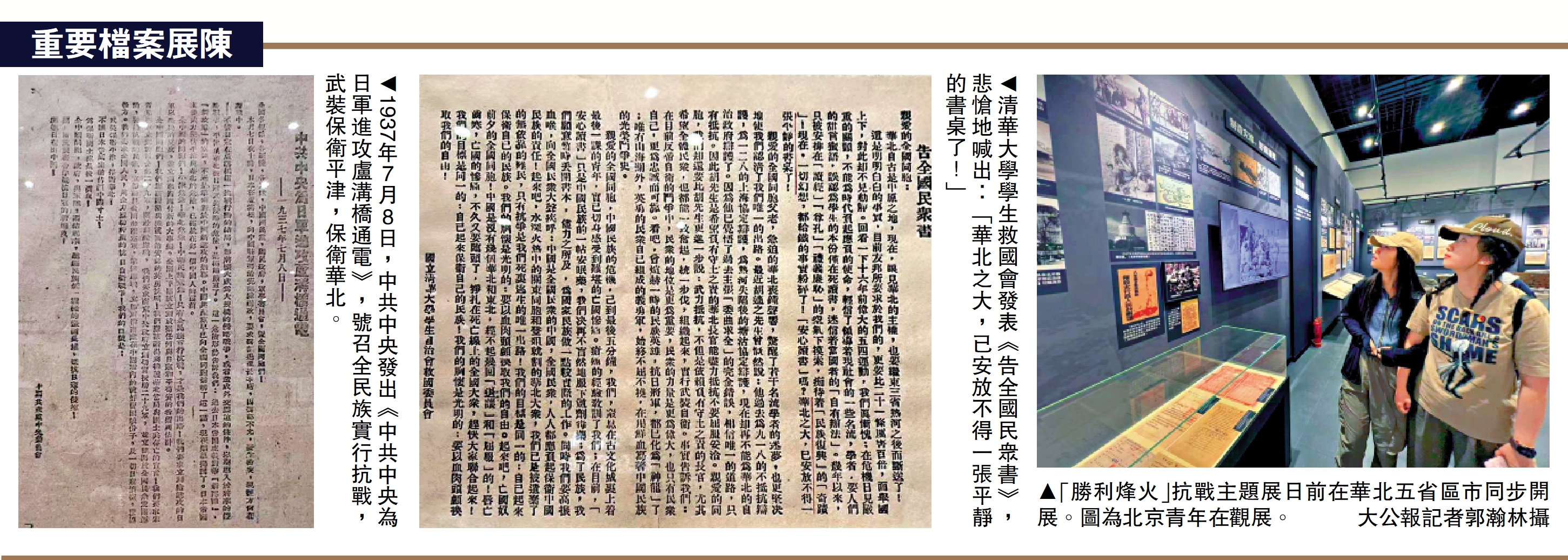 左圖:1937年7月8日,中共中央發出《中共中央為日軍進攻盧溝橋通電》,號召全民族實行抗戰,武裝保衛平津,保衛華北。中圖:清華大學學生救國會發表《告全國民眾書》,悲愴地喊出:「華北之大,已安放不得一張平靜的書桌了!」右圖:「勝利烽火」抗戰主題展日前在華北五省區市同步開展。圖為北京青年在觀展。\大公報記者郭瀚林攝