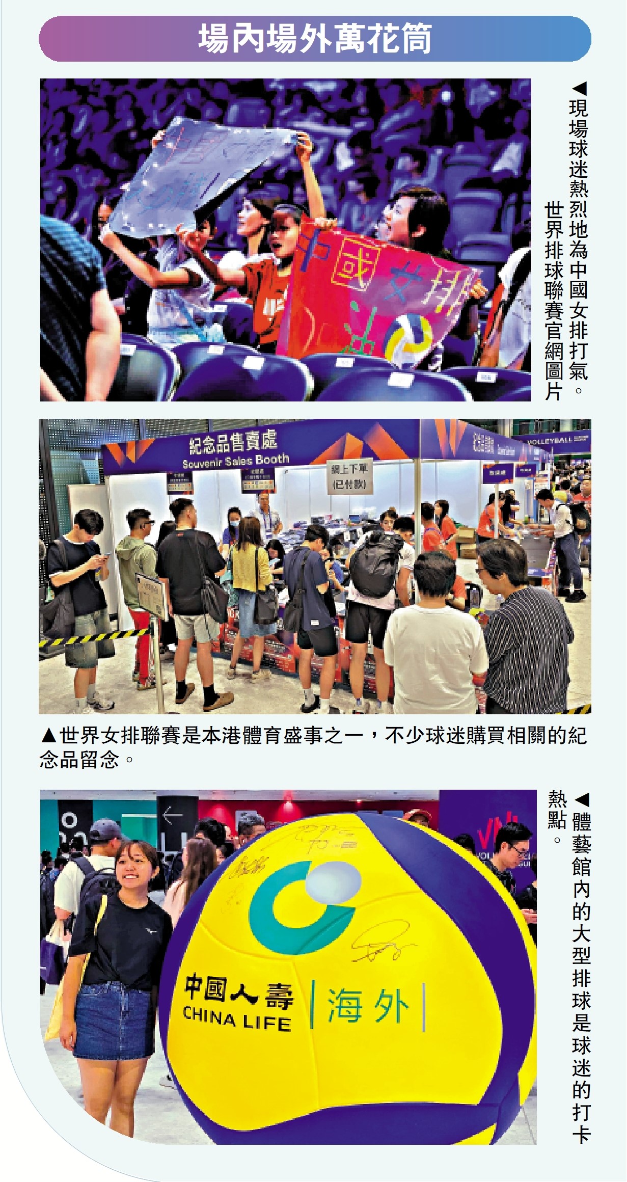 　　上圖：現場球迷熱烈地為中國女排打氣。\世界排球聯賽官網圖片；中圖：世界女排聯賽是本港體育盛事之一，不少球迷購買相關的紀念品留念。下圖：體藝館內的大型排球是球迷的打卡熱點。