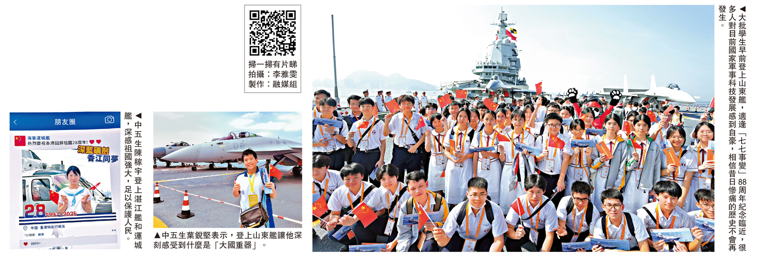 左圖:中五生陳稼宇登上湛江艦和運城艦,深感祖國強大,足以保護人民。中圖:中五生葉銳堅表示,登上山東艦讓他深刻感受到什麼是「大國重器」。右圖:大批學生早前登上山東艦,適逢「七七事變」88周年紀念臨近,很多人對目前國家軍事科技發展感到自豪,相信昔日慘痛的歷史不會再發生。