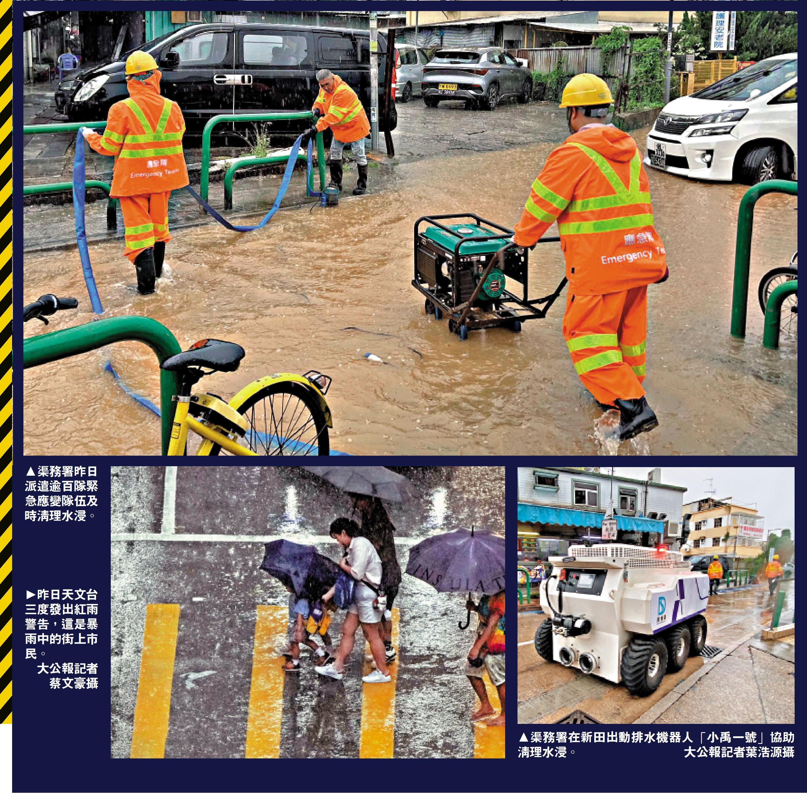 上圖:渠務署昨日派遣逾百隊緊急應變隊伍及時清理水浸。左下圖:昨日天文台三度發出紅雨警告,這是暴雨中的街上市民。\大公報記者 蔡文豪攝;右下圖:渠務署在新田出動排水機器人「小禹一號」協助清理水浸。\大公報記者葉浩源攝