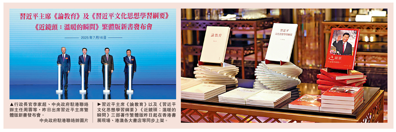 左圖:行政長官李家超、中央政府駐港聯絡辦主任周霽等,昨日出席習近平主席繁體版新書發布會。\中央政府駐港聯絡辦圖片;右圖:習近平主席《論教育》以及《習近平文化思想學習綱要》《近鏡頭:溫暖的瞬間》三部著作繁體版昨日起在香港書展現場、港澳各大書店等同步上架。