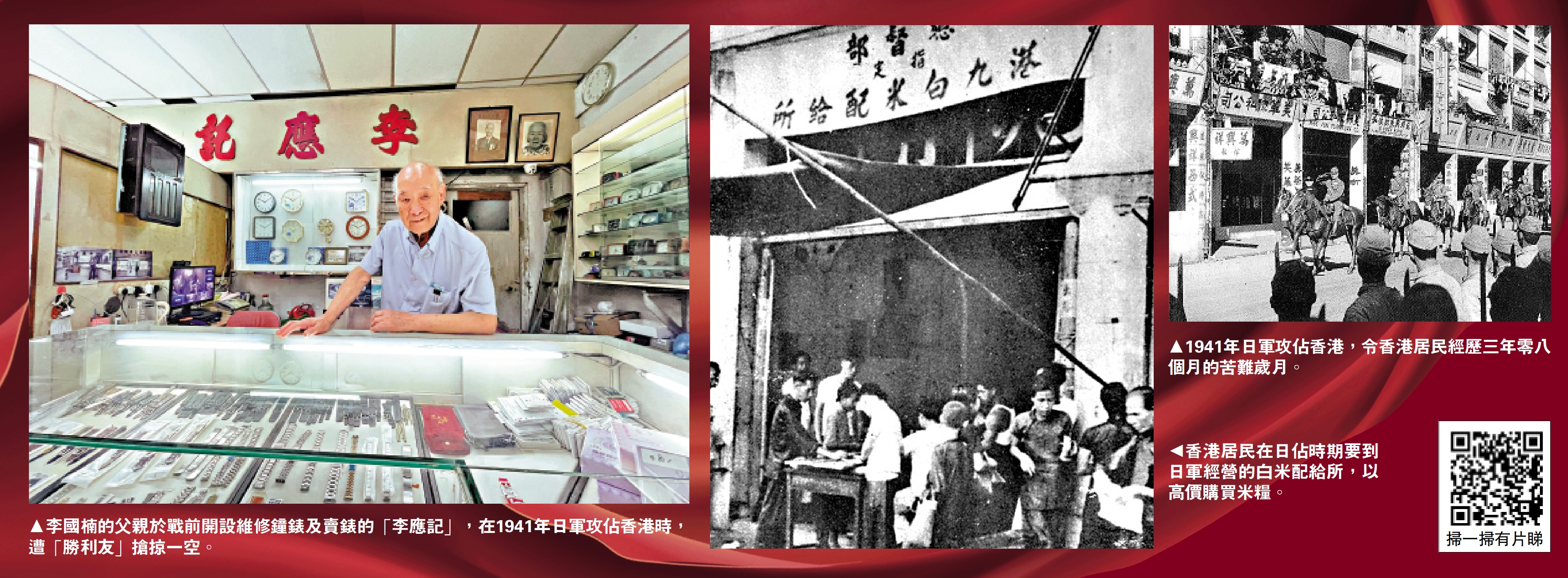 　　左圖：李國楠的父親於戰前開設維修鐘錶及賣錶的「李應記」，在1941年日軍攻佔香港時，遭「勝利友」搶掠一空。中圖：香港居民在日佔時期要到日軍經營的白米配給所，以高價購買米糧。右圖：1941年日軍攻佔香港，令香港居民經歷三年零八個月的苦難歲月。