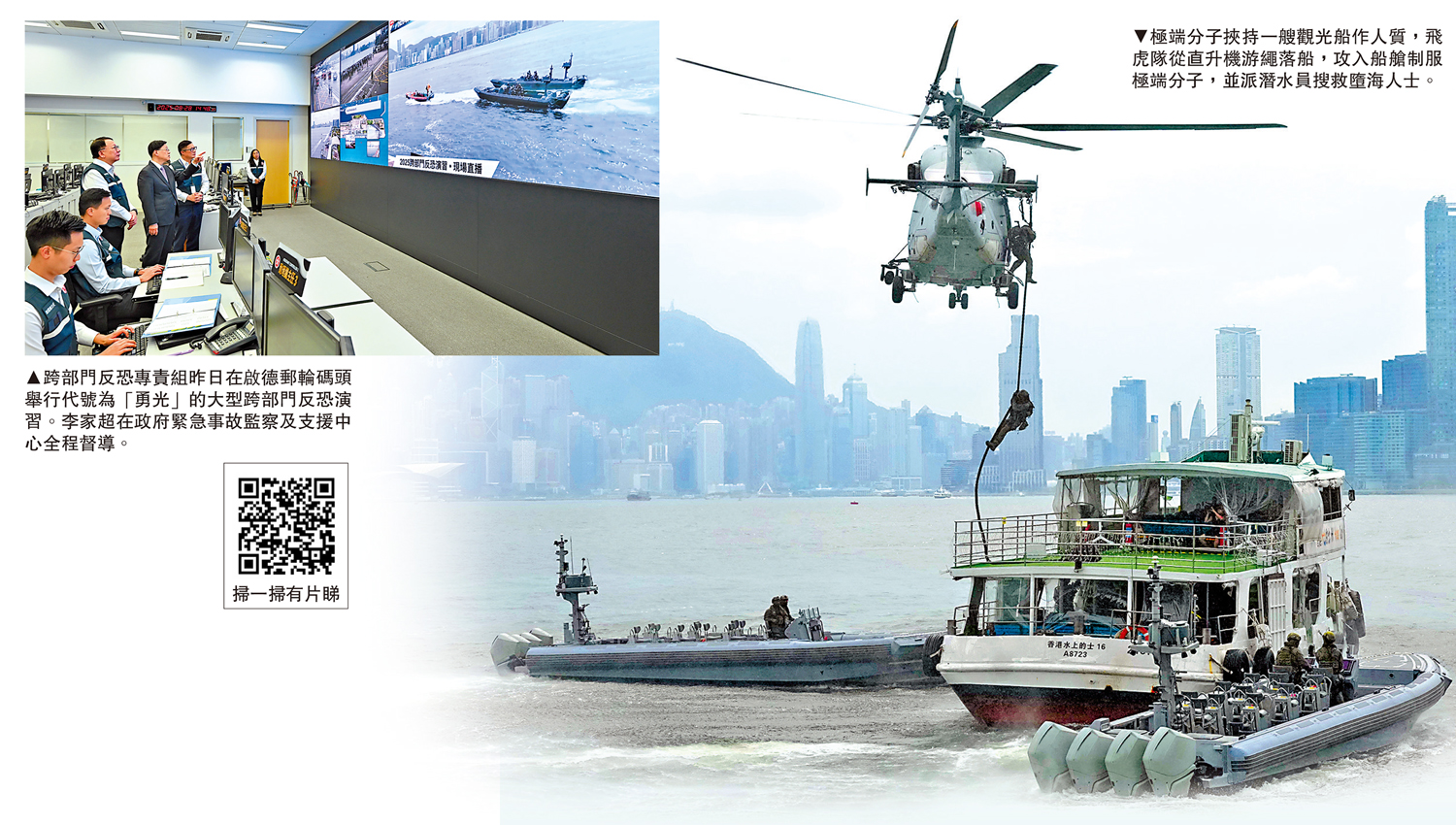 　　左圖：跨部門反恐專責組昨日在啟德郵輪碼頭舉行代號為「勇光」的大型跨部門反恐演習。李家超在政府緊急事故監察及支援中心全程督導。右圖：極端分子挾持一艘觀光船作人質，飛虎隊從直升機游繩落船，攻入船艙制服極端分子，並派潛水員搜救墮海人士。