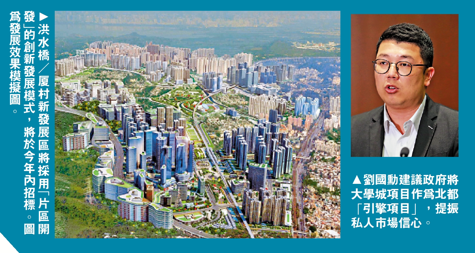 　　左圖：洪水橋／厦村新發展區將採用「片區開發」的創新發展模式，將於今年內招標。圖為發展效果模擬圖。右圖：劉國勳建議政府將大學城項目作為北都「引擎項目」，提振私人市場信心。
