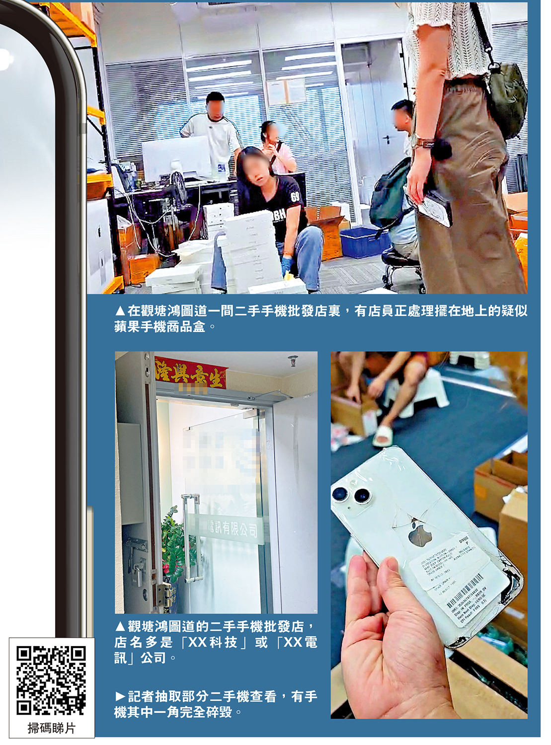 　　上圖：在觀塘鴻圖道一間二手手機批發店裏，有店員正處理擺在地上的疑似蘋果手機商品盒。左下圖：觀塘鴻圖道的二手手機批發店，店名多是「XX科技」或「XX電訊」公司。右下圖：記者抽取部分二手機查看，有手機其中一角完全碎毀。