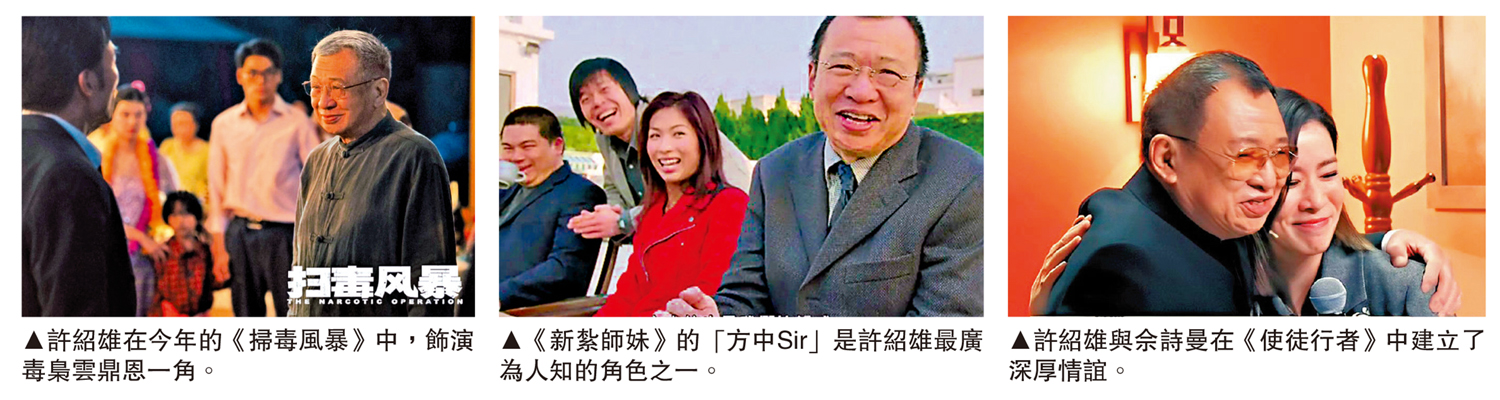 　　圖：（左至右）許紹雄在今年的《掃毒風暴》中，飾演毒梟雲鼎恩一角。《新紮師妹》的「方中Sir」是許紹雄最廣為人知的角色之一。許紹雄與佘詩曼在《使徒行者》中建立了深厚情誼。