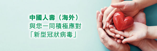 ■針對「新型冠狀病毒」肺炎的疫情發展，中國人壽（海外）為客戶提供「新型冠狀病毒」多項額外保障、支援及理賠措施。